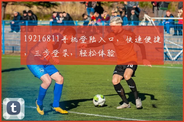 19216811手机登陆入口，快速便捷，三步登录，轻松体验