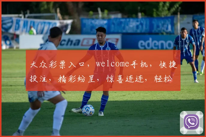 大众彩票入口，welcome手机，快捷投注，精彩纷呈，惊喜连连，轻松享乐