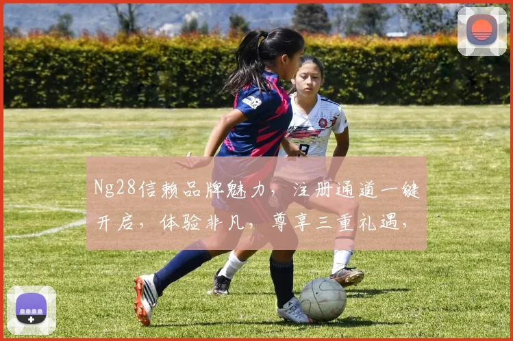 Ng28信赖品牌魅力，注册通道一键开启，体验非凡，尊享三重礼遇，不容错过