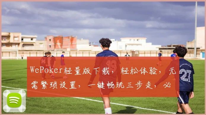 WePoker轻量版下载，轻松体验，无需繁琐设置，一键畅玩三步走，必备利器