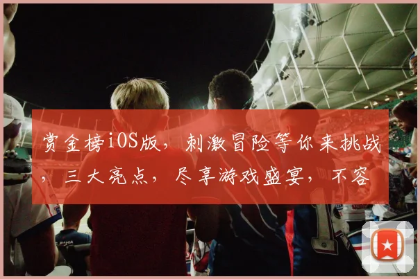 赏金榜iOS版，刺激冒险等你来挑战，三大亮点，尽享游戏盛宴，不容错过