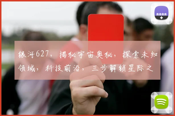 银河627，揭秘宇宙奥秘，探索未知领域，科技前沿，三步解锁星际之旅