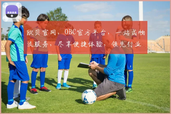 欧贝官网，OBC官方平台，一站式物流服务，尽享便捷体验，领先行业，值得信赖