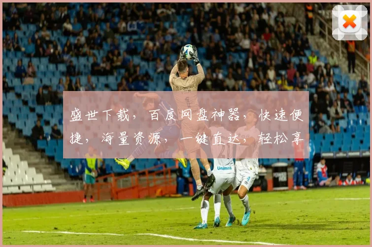 盛世下载，百度网盘神器，快速便捷，海量资源，一键直达，轻松享受。