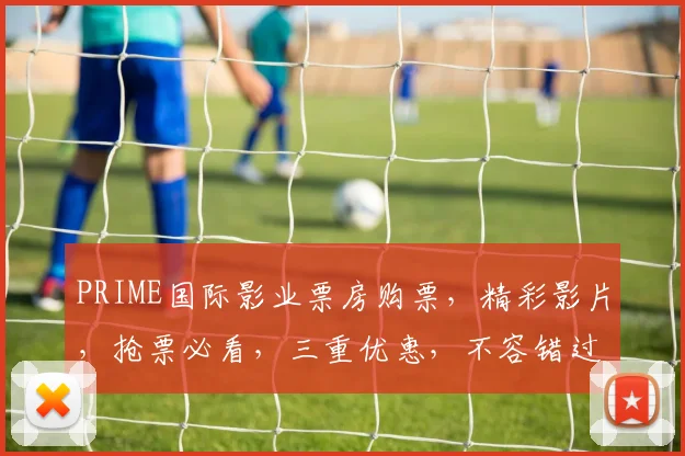 PRIME国际影业票房购票，精彩影片，抢票必看，三重优惠，不容错过，速来选购