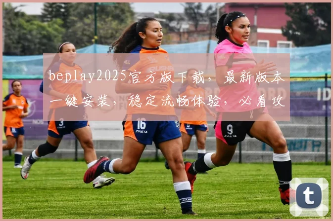 beplay2025官方版下载，最新版本一键安装，稳定流畅体验，必看攻略，轻松下载