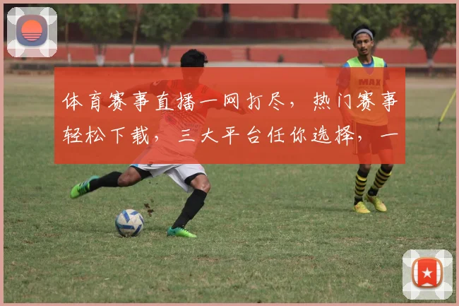 体育赛事直播一网打尽，热门赛事轻松下载，三大平台任你选择，一键观看，精彩不停歇，下载就知