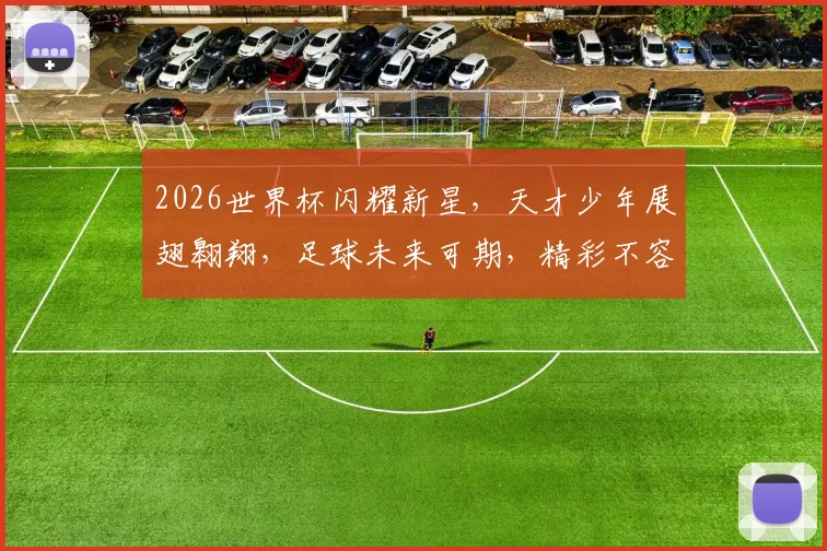 2026世界杯闪耀新星，天才少年展翅翱翔，足球未来可期，精彩不容错过，一睹为快